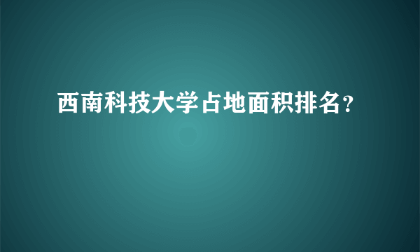 西南科技大学占地面积排名？