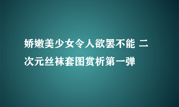 娇嫩美少女令人欲罢不能 二次元丝袜套图赏析第一弹