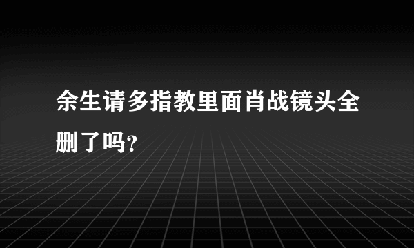 余生请多指教里面肖战镜头全删了吗？