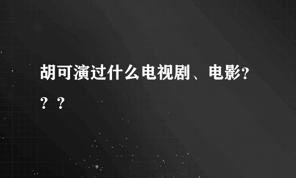 胡可演过什么电视剧、电影？？？