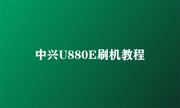 中兴U880E刷机教程