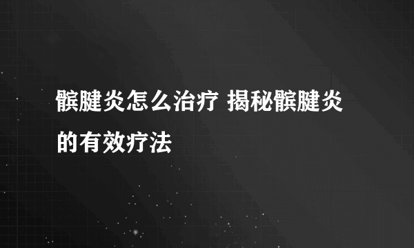 髌腱炎怎么治疗 揭秘髌腱炎的有效疗法