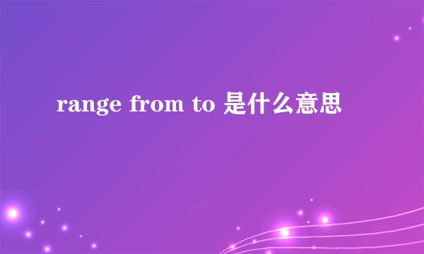 range from to 是什么意思