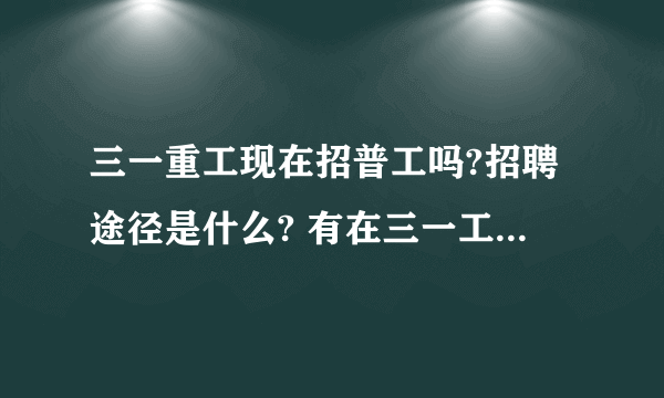 三一重工现在招普工吗?招聘途径是什么? 有在三一工作的同事吗？