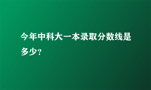 今年中科大一本录取分数线是多少？