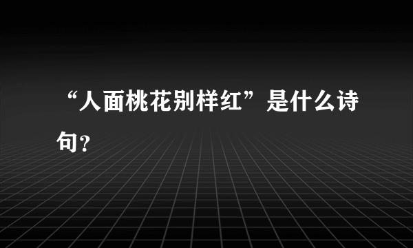 “人面桃花别样红”是什么诗句？