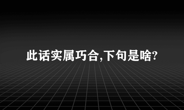 此话实属巧合,下句是啥?