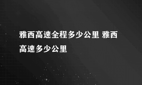 雅西高速全程多少公里 雅西高速多少公里