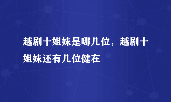 越剧十姐妹是哪几位，越剧十姐妹还有几位健在