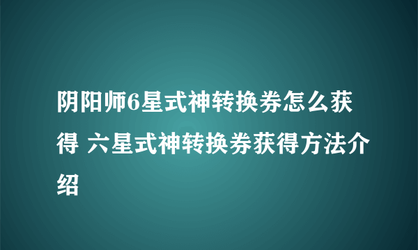 阴阳师6星式神转换券怎么获得 六星式神转换券获得方法介绍