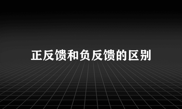 正反馈和负反馈的区别