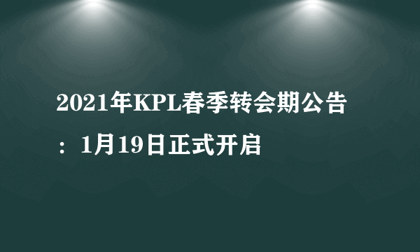 2021年KPL春季转会期公告：1月19日正式开启