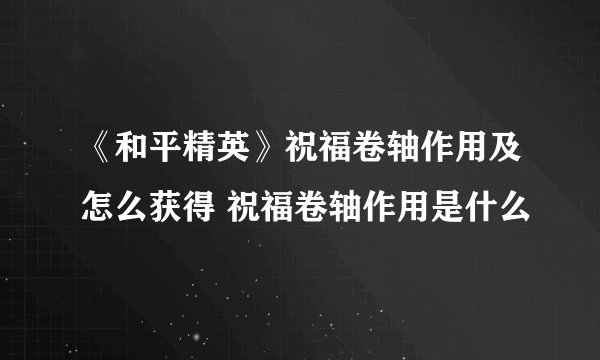 《和平精英》祝福卷轴作用及怎么获得 祝福卷轴作用是什么