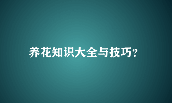 养花知识大全与技巧？