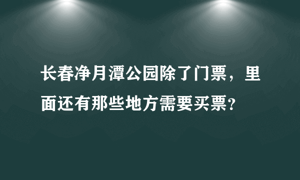 长春净月潭公园除了门票，里面还有那些地方需要买票？