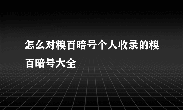 怎么对糗百暗号个人收录的糗百暗号大全