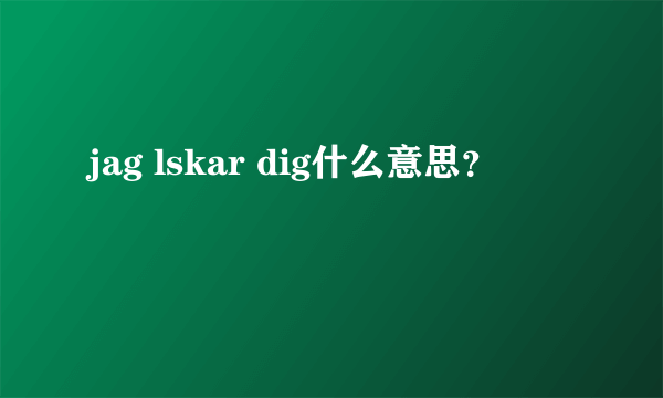 jag lskar dig什么意思？