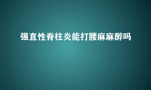 强直性脊柱炎能打腰麻麻醉吗