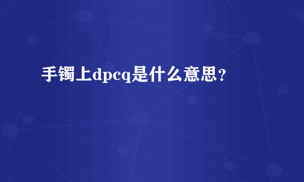 手镯上dpcq是什么意思？