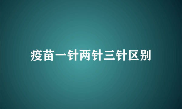 疫苗一针两针三针区别