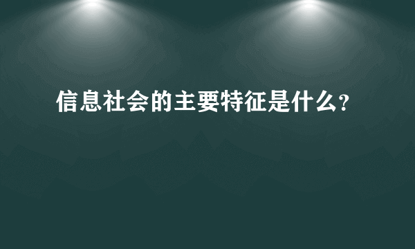 信息社会的主要特征是什么？