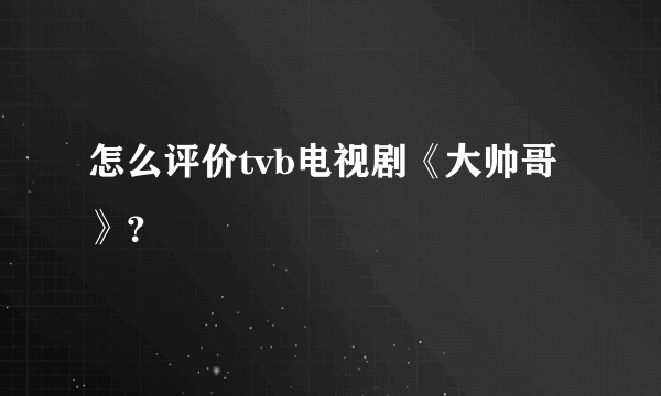 怎么评价tvb电视剧《大帅哥》？