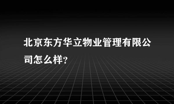 北京东方华立物业管理有限公司怎么样？