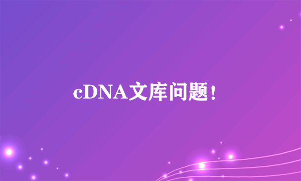 cDNA文库问题！