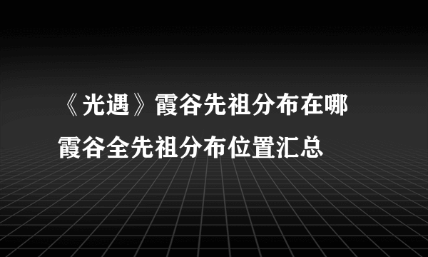 《光遇》霞谷先祖分布在哪 霞谷全先祖分布位置汇总