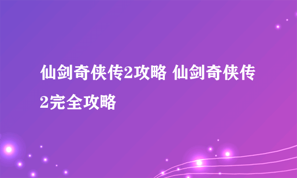 仙剑奇侠传2攻略 仙剑奇侠传2完全攻略