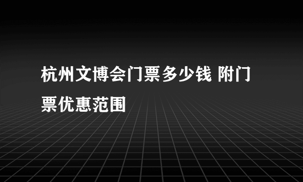 杭州文博会门票多少钱 附门票优惠范围