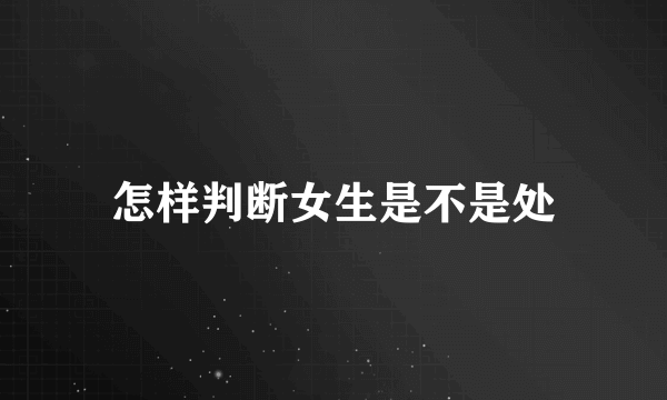 怎样判断女生是不是处