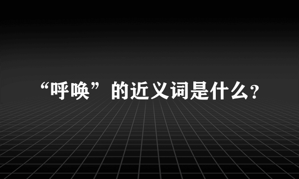 “呼唤”的近义词是什么？