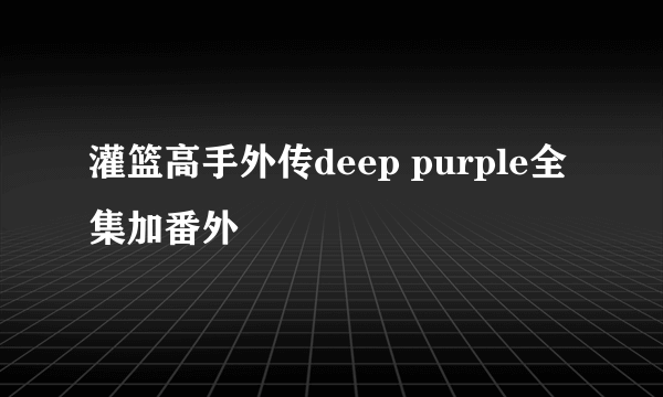 灌篮高手外传deep purple全集加番外