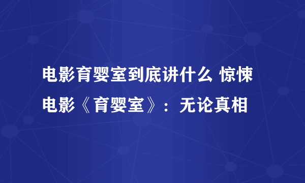 电影育婴室到底讲什么 惊悚电影《育婴室》：无论真相