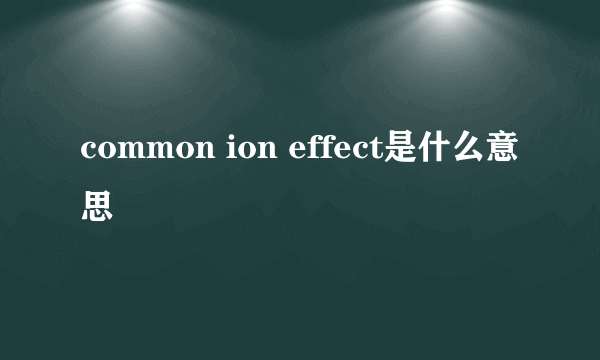 common ion effect是什么意思