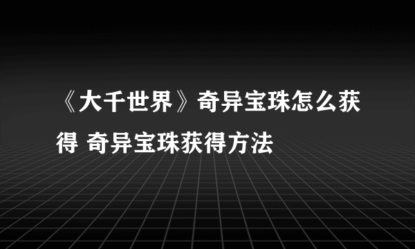 《大千世界》奇异宝珠怎么获得 奇异宝珠获得方法