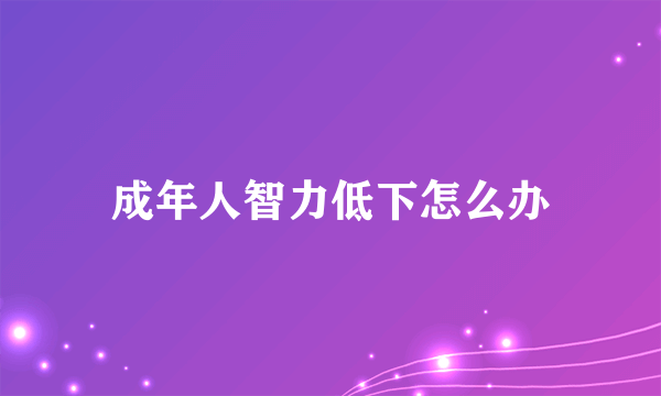 成年人智力低下怎么办