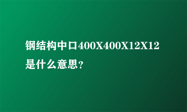 钢结构中口400X400X12X12是什么意思？