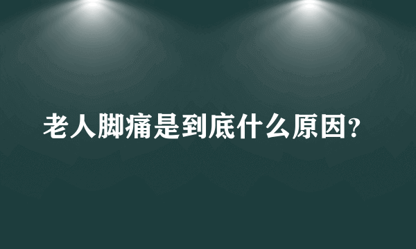 老人脚痛是到底什么原因？