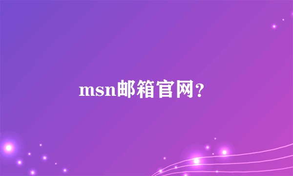 msn邮箱官网？