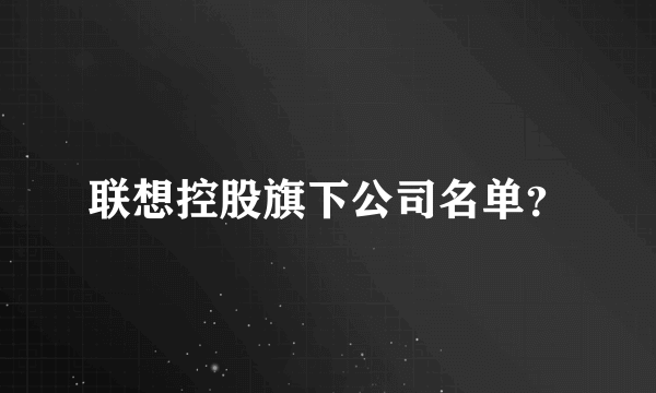 联想控股旗下公司名单？