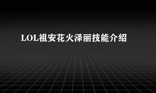 LOL祖安花火泽丽技能介绍