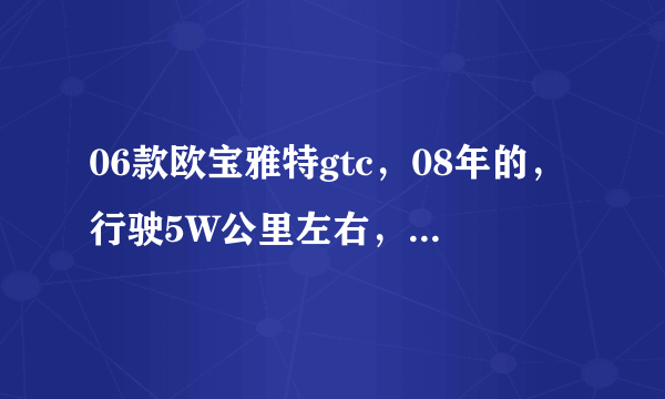 06款欧宝雅特gtc，08年的，行驶5W公里左右，现在车主卖12.8万，这个价格合适吗？