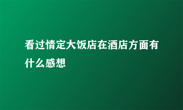 看过情定大饭店在酒店方面有什么感想