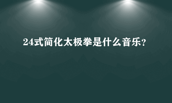 24式简化太极拳是什么音乐？