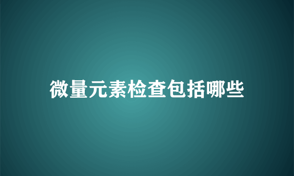 微量元素检查包括哪些