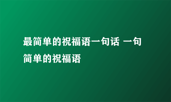 最简单的祝福语一句话 一句简单的祝福语