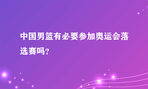 中国男篮有必要参加奥运会落选赛吗？