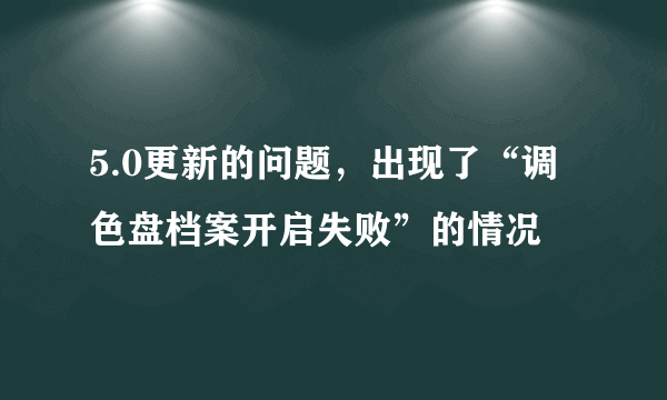 5.0更新的问题，出现了“调色盘档案开启失败”的情况